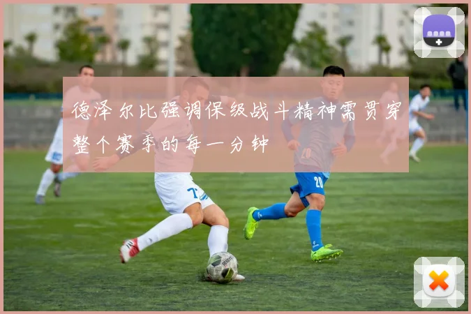 德泽尔比强调保级战斗精神需贯穿整个赛季的每一分钟