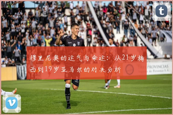 穆里尼奥的运气与命运：从21岁梅西到19岁亚马尔的对决分析