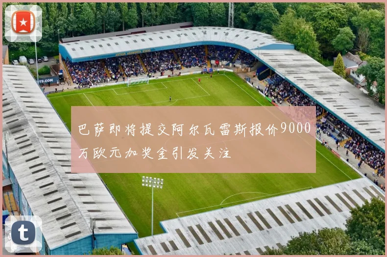 巴萨即将提交阿尔瓦雷斯报价9000万欧元加奖金引发关注