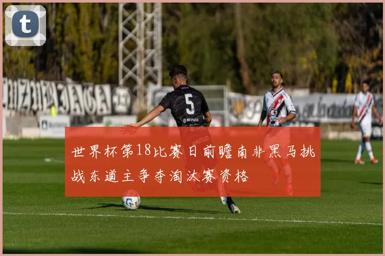 世界杯第18比赛日前瞻南非黑马挑战东道主争夺淘汰赛资格