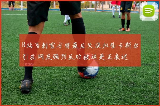 B站马刺官方将最后失误归咎卡斯尔引发网友强烈反对被迫更正表述