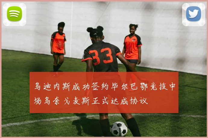 乌迪内斯成功签约毕尔巴鄂竞技中场乌奈戈麦斯正式达成协议